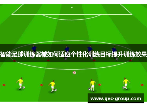 智能足球训练器械如何适应个性化训练目标提升训练效果
