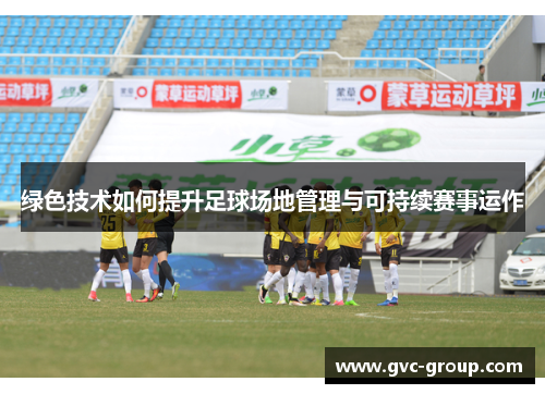 绿色技术如何提升足球场地管理与可持续赛事运作